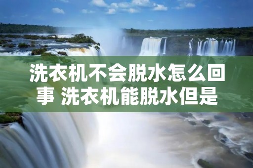 洗衣机不会脱水怎么回事 洗衣机能脱水但是洗不动 洗衣机不会脱水怎么回事 洗衣机能脱水但是洗不动