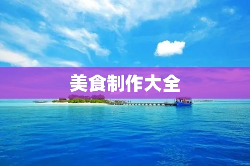 美食制作大全:让你轻松做出美味佳肴 美食制作大全:让你轻松做出美味佳肴