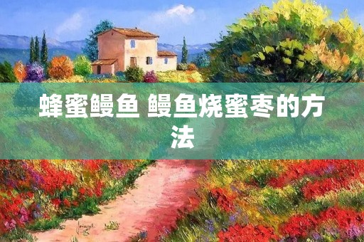 蜂蜜鳗鱼 鳗鱼烧蜜枣的方法