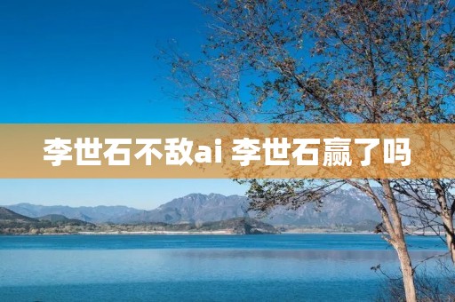 李世石不敌ai 李世石赢了吗