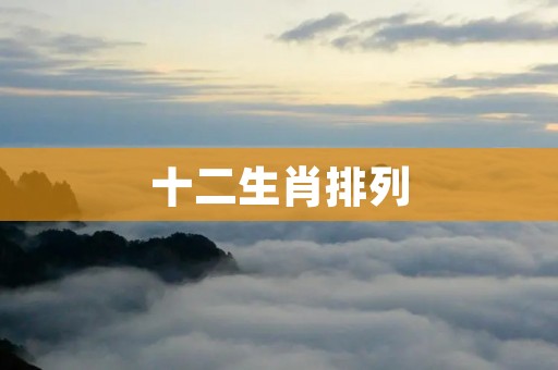 十二生肖排列:让你更深入了解生肖文化