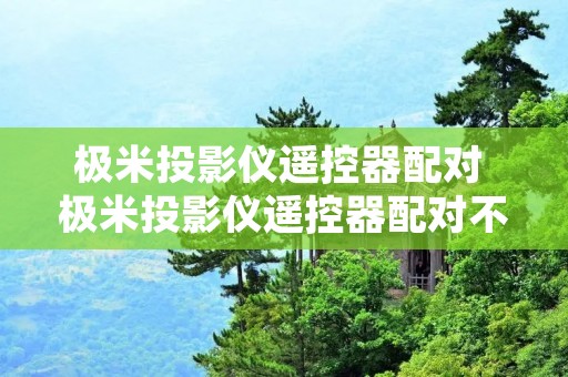 极米投影仪遥控器配对 极米投影仪遥控器配对不上