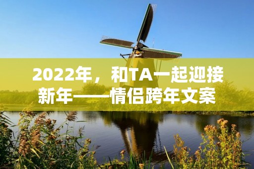 2022年，和TA一起迎接新年——情侣跨年文案