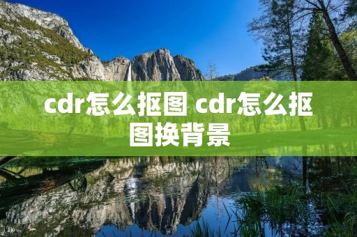 cdr怎么抠图 cdr怎么抠图换背景 cdr怎么抠图 cdr怎么抠图换背景