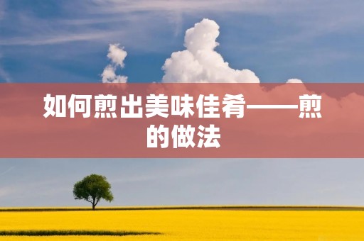 如何煎出美味佳肴——煎的做法
