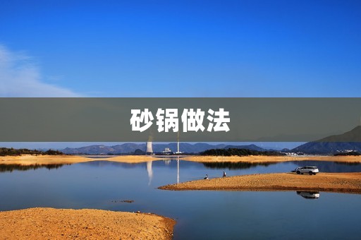 砂锅做法:手把手教你如何做出美味的砂锅菜 砂锅做法:手把手教你如何做出美味的砂锅菜