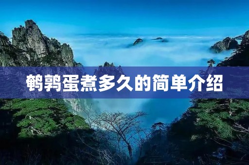 鹌鹑蛋煮多久的简单介绍 鹌鹑蛋煮多久的简单介绍