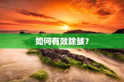 如何有效除皱? 如何有效除皱?