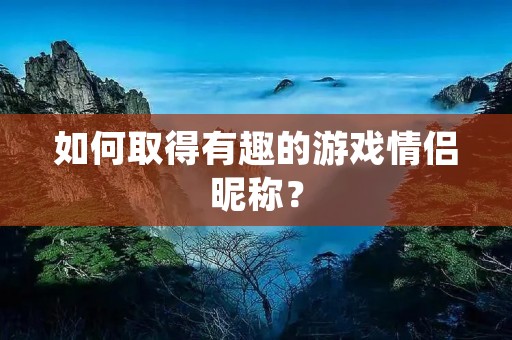 如何取得有趣的游戏情侣昵称?