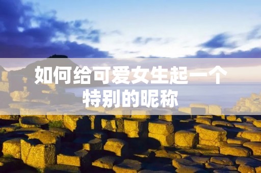 如何给可爱女生起一个特别的昵称
