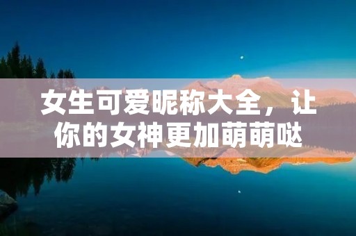 女生可爱昵称大全,让你的女神更加萌萌哒