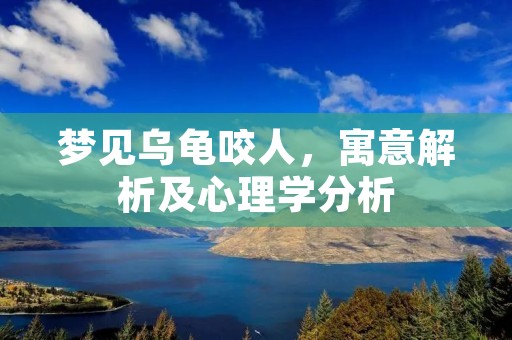 梦见乌龟咬人，寓意解析及心理学分析