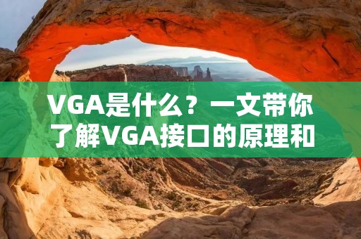 VGA是什么?一文带你了解VGA接口的原理和用途 VGA是什么?一文带你了解VGA接口的原理和用途