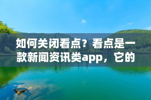 如何关闭看点？看点是一款新闻资讯类app，它的推送功能让很多用户感到烦恼。如果你也想关闭看点的推送功能，那么就跟着下面的步骤来操作吧。