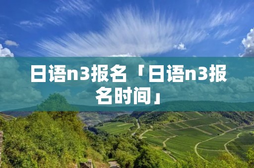 日语n3报名「日语n3报名时间」