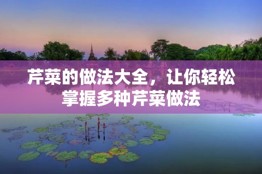 芹菜的做法大全,让你轻松掌握多种芹菜做法 芹菜的做法大全,让你轻松掌握多种芹菜做法