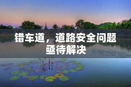 错车道,道路安全问题亟待解决 错车道,道路安全问题亟待解决