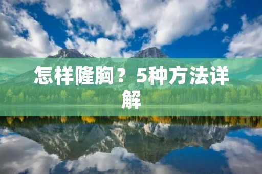 怎样隆胸？5种方法详解