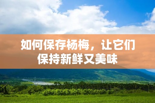 如何保存杨梅，让它们保持新鲜又美味