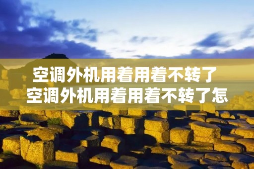 空调外机用着用着不转了 空调外机用着用着不转了怎么回事
