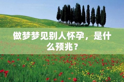 做梦梦见别人怀孕，是什么预兆？