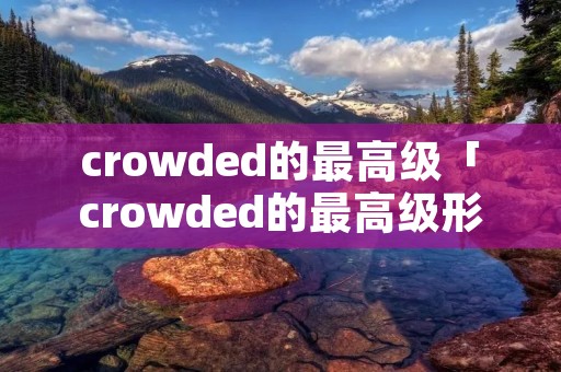 crowded的最高级「crowded的最高级形式」
