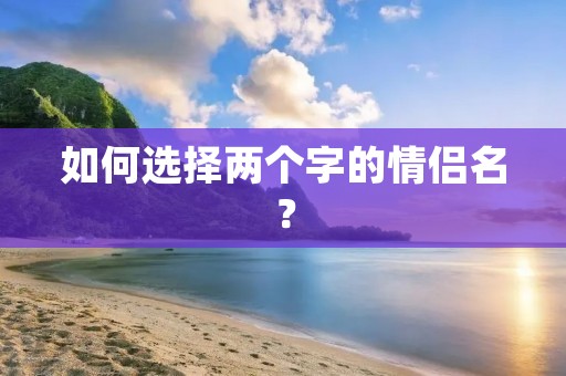 如何选择两个字的情侣名？