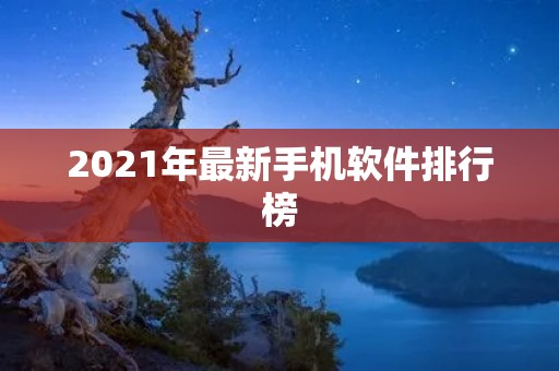 2021年最新手机软件排行榜