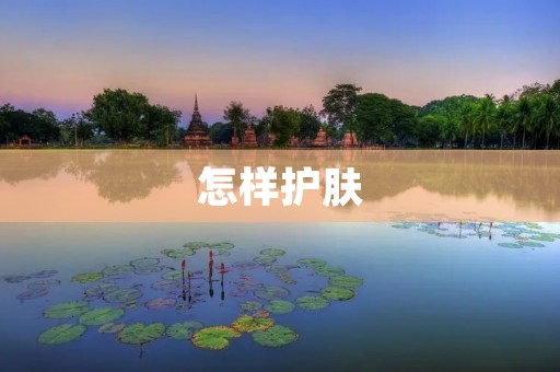 怎样护肤：从基础护理到高级护理