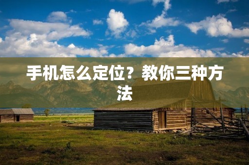 手机怎么定位？教你三种方法