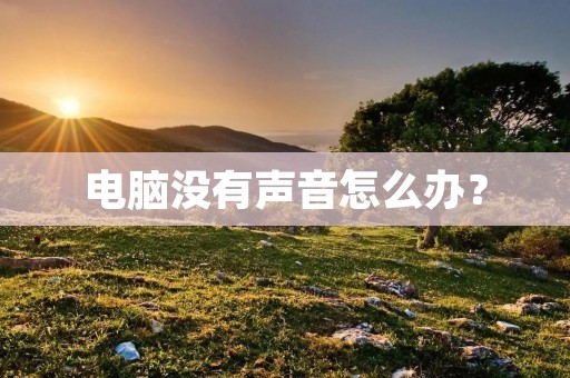 电脑没有声音怎么办? 电脑没有声音怎么办?