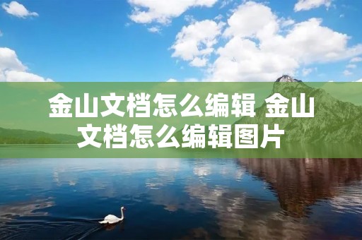 金山文档怎么编辑 金山文档怎么编辑图片 金山文档怎么编辑 金山文档怎么编辑图片