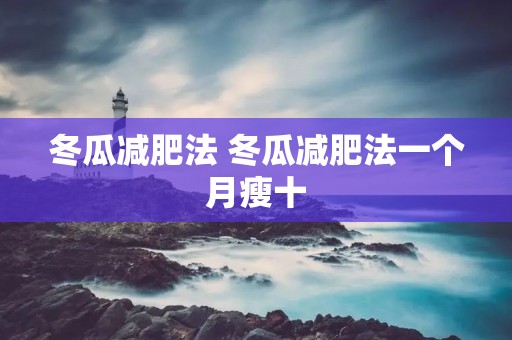 冬瓜减肥法 冬瓜减肥法一个月瘦十 冬瓜减肥法 冬瓜减肥法一个月瘦十