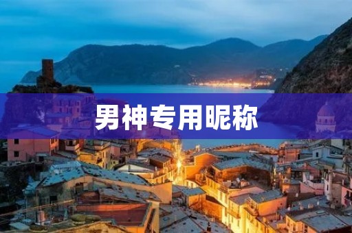 男神专用昵称:给你的男神起一个特别的昵称