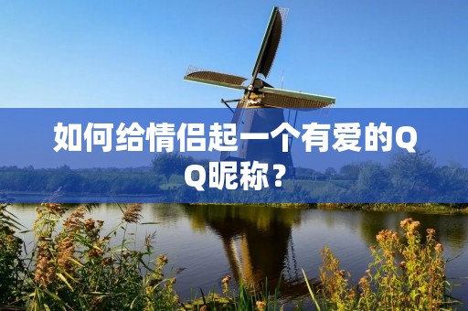 如何给情侣起一个有爱的QQ昵称?