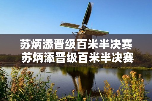 苏炳添晋级百米半决赛 苏炳添晋级百米半决赛是哪一年