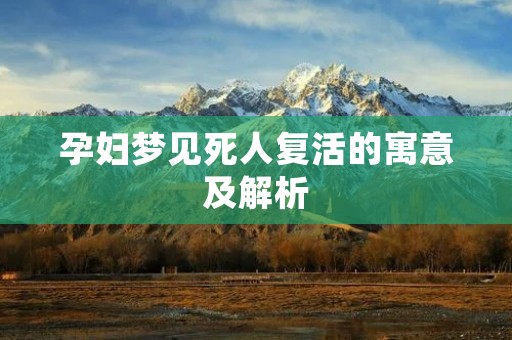 孕妇梦见死人复活的寓意及解析