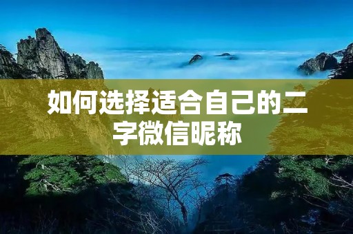 如何选择适合自己的二字微信昵称