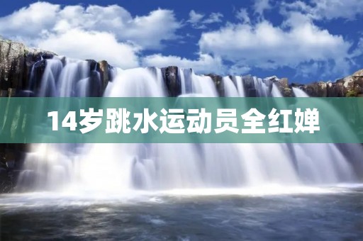 14岁跳水运动员全红婵：年少成名，创造历史