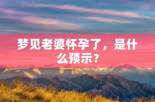 梦见老婆怀孕了，是什么预示？
