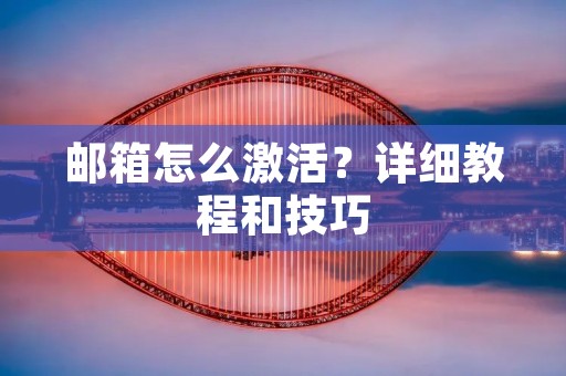 邮箱怎么激活？详细教程和技巧