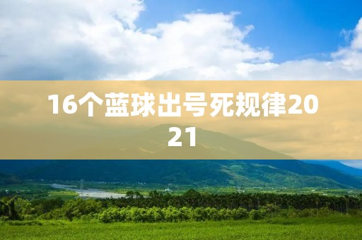 16个蓝球出号死规律2021 16个蓝球出号死规律2021