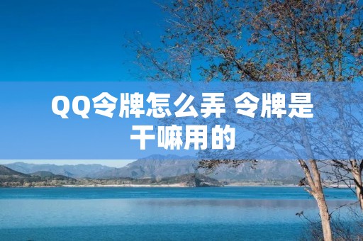 QQ令牌怎么弄 令牌是干嘛用的