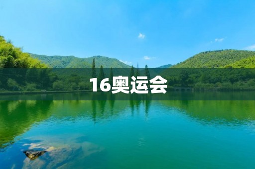 16奥运会：历史上最激动人心的体育盛事