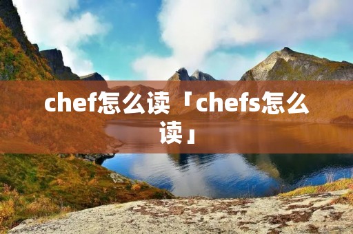 chef怎么读「chefs怎么读」