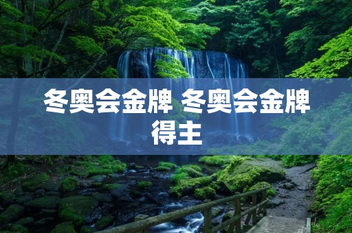 冬奥会金牌 冬奥会金牌得主 冬奥会金牌 冬奥会金牌得主