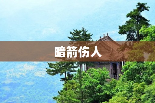暗箭伤人:从历史到现实的危险现象 暗箭伤人:从历史到现实的危险现象