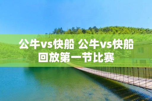 公牛vs快船 公牛vs快船回放第一节比赛 公牛vs快船 公牛vs快船回放第一节比赛