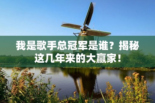 我是歌手总冠军是谁?揭秘这几年来的大赢家!