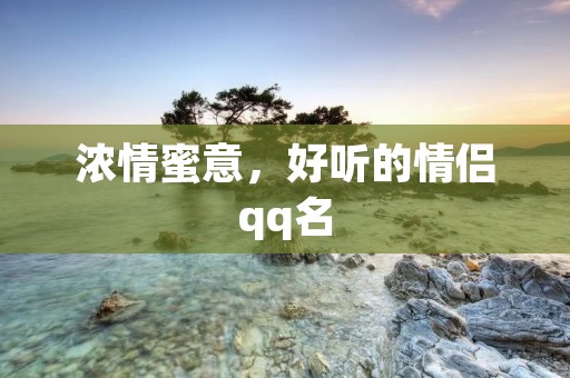 浓情蜜意，好听的情侣qq名